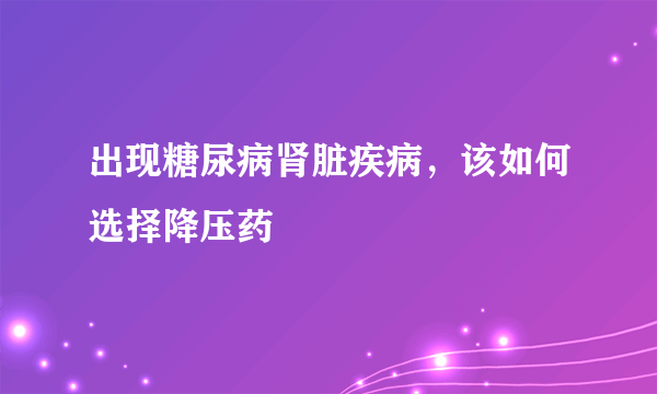 出现糖尿病肾脏疾病，该如何选择降压药