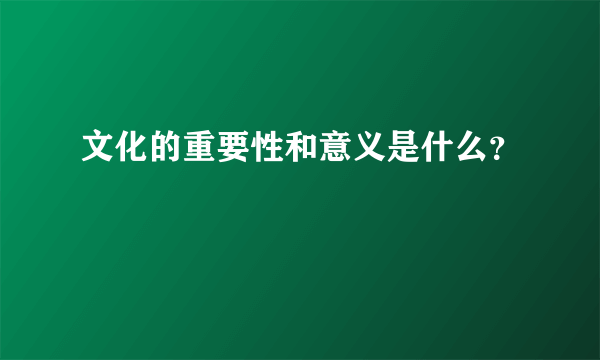 文化的重要性和意义是什么？