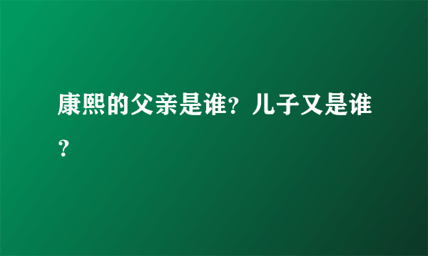 康熙的父亲是谁？儿子又是谁？