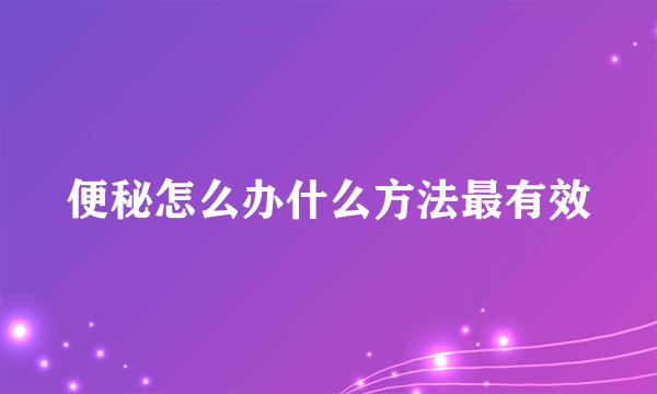 便秘怎么办什么方法最有效