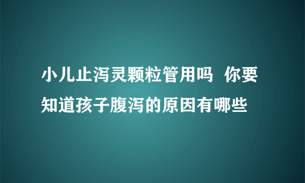 小儿止泻灵颗粒管用吗  你要知道孩子腹泻的原因有哪些