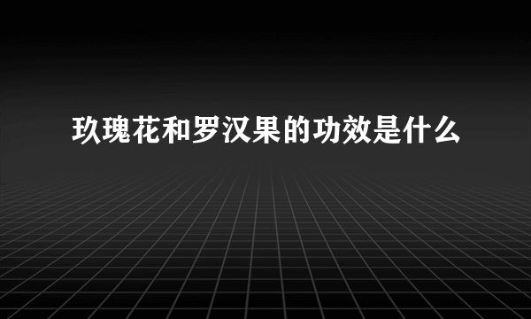 玖瑰花和罗汉果的功效是什么