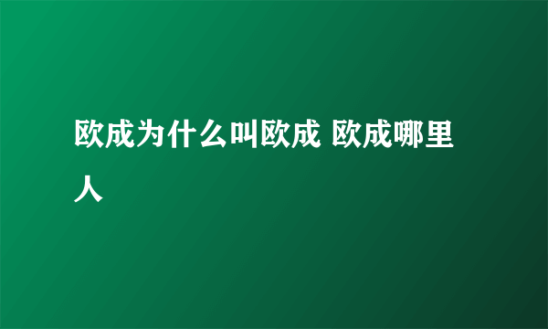 欧成为什么叫欧成 欧成哪里人