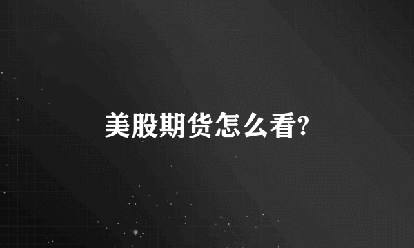 美股期货怎么看?