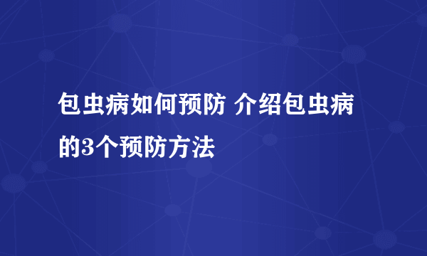 包虫病如何预防 介绍包虫病的3个预防方法