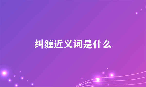 纠缠近义词是什么