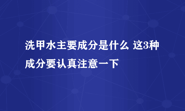 洗甲水主要成分是什么 这3种成分要认真注意一下