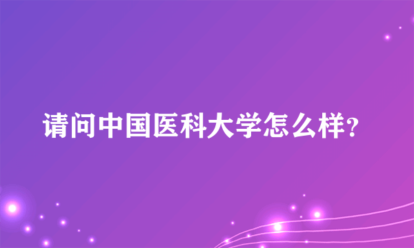 请问中国医科大学怎么样？