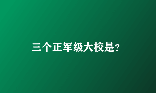 三个正军级大校是？