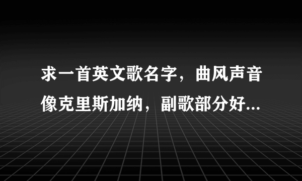 求一首英文歌名字，曲风声音像克里斯加纳，副歌部分好像是we will * * 四