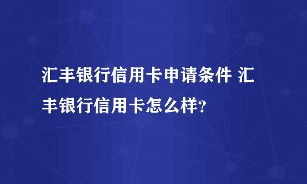 汇丰银行信用卡申请条件 汇丰银行信用卡怎么样？