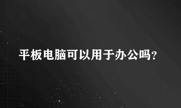 平板电脑可以用于办公吗？