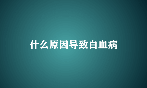 什么原因导致白血病