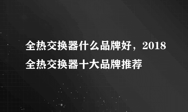 全热交换器什么品牌好，2018全热交换器十大品牌推荐