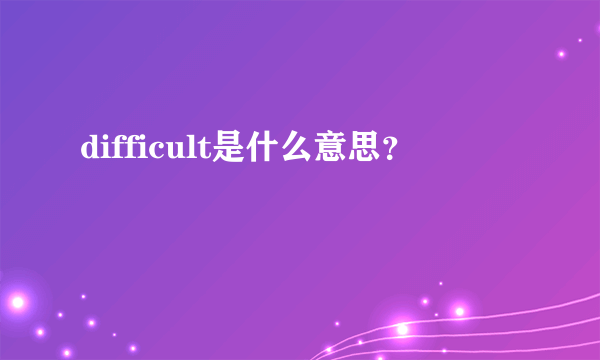 difficult是什么意思？