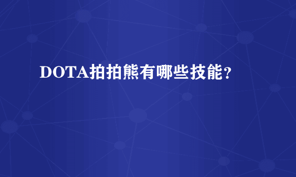 DOTA拍拍熊有哪些技能？