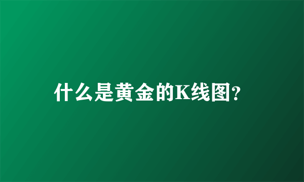 什么是黄金的K线图？