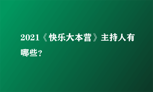 2021《快乐大本营》主持人有哪些？