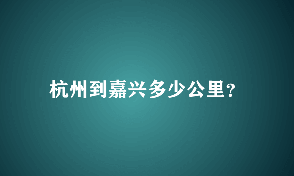 杭州到嘉兴多少公里？