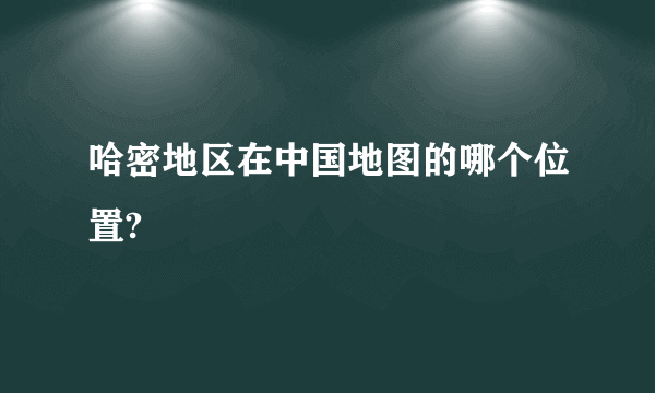 哈密地区在中国地图的哪个位置?