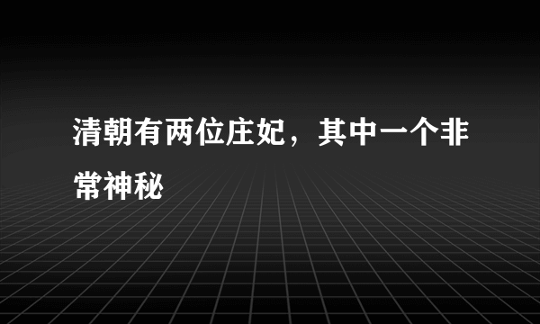 清朝有两位庄妃，其中一个非常神秘