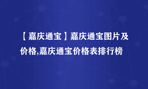 【嘉庆通宝】嘉庆通宝图片及价格,嘉庆通宝价格表排行榜