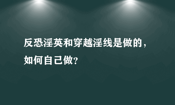 反恐淫英和穿越淫线是做的，如何自己做？