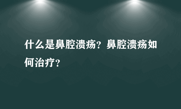 什么是鼻腔溃疡？鼻腔溃疡如何治疗？