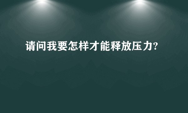 请问我要怎样才能释放压力?