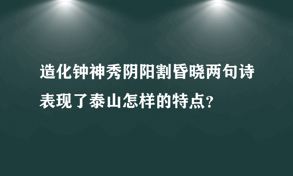 造化钟神秀阴阳割昏晓两句诗表现了泰山怎样的特点？