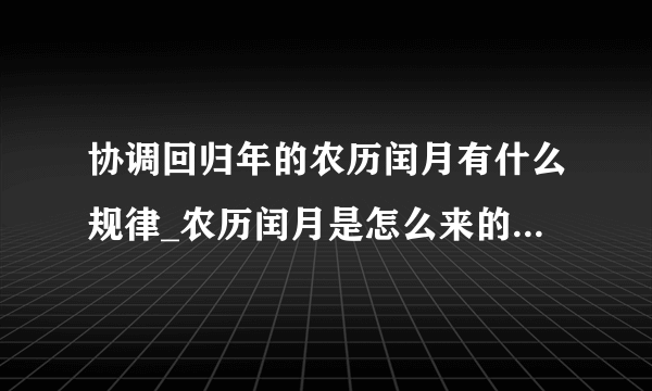 协调回归年的农历闰月有什么规律_农历闰月是怎么来的？如何计算闰月？