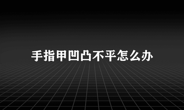 手指甲凹凸不平怎么办