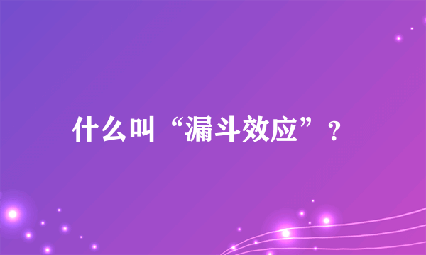 什么叫“漏斗效应”？