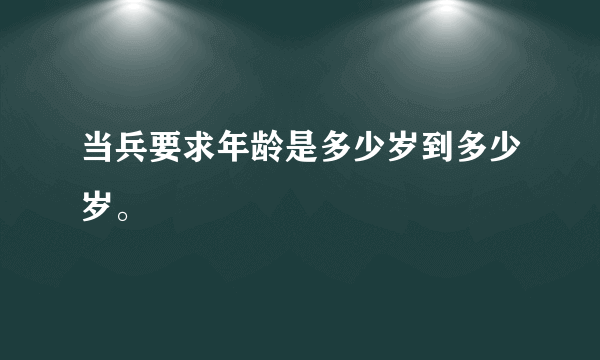 当兵要求年龄是多少岁到多少岁。