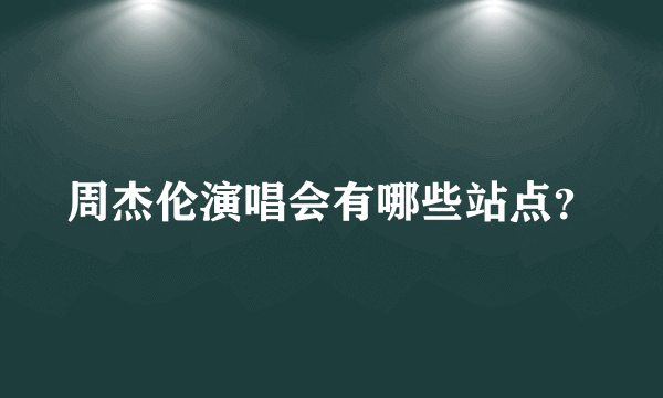 周杰伦演唱会有哪些站点？