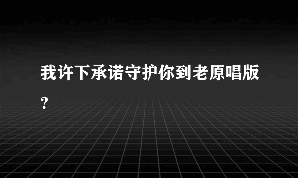 我许下承诺守护你到老原唱版？