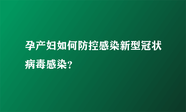 孕产妇如何防控感染新型冠状病毒感染？