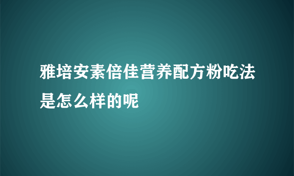 雅培安素倍佳营养配方粉吃法是怎么样的呢