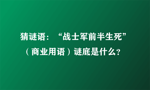 猜谜语：“战士军前半生死” （商业用语）谜底是什么？