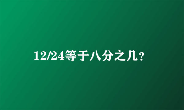 12/24等于八分之几？