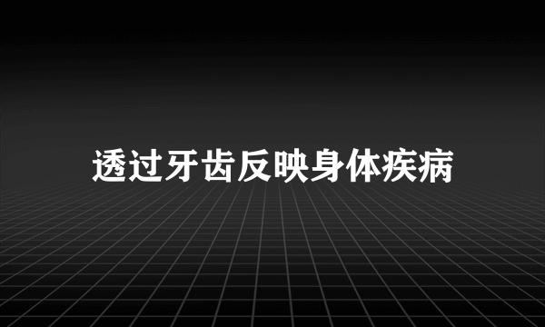 透过牙齿反映身体疾病