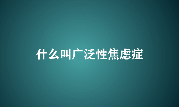 什么叫广泛性焦虑症