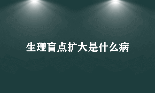 生理盲点扩大是什么病