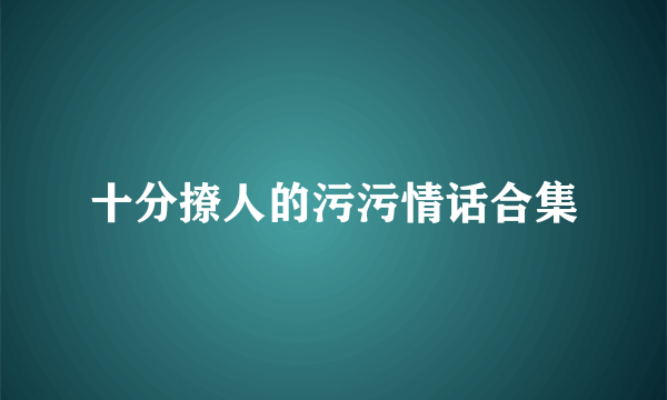 十分撩人的污污情话合集