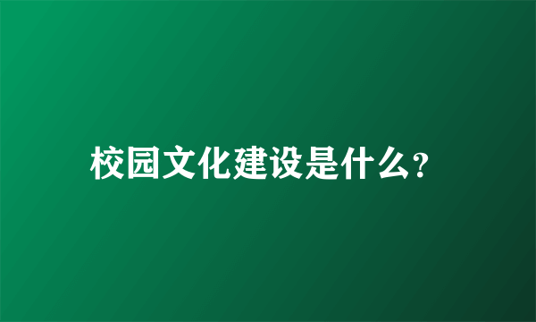 校园文化建设是什么？