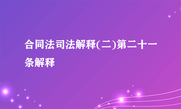 合同法司法解释(二)第二十一条解释