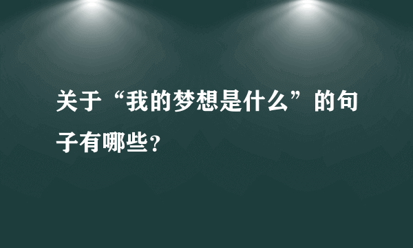 关于“我的梦想是什么”的句子有哪些？