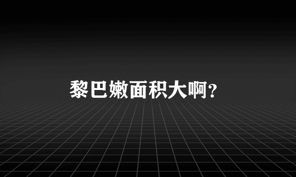 黎巴嫩面积大啊？