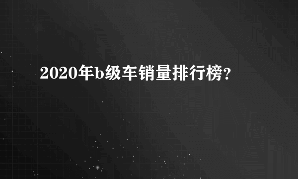 2020年b级车销量排行榜？