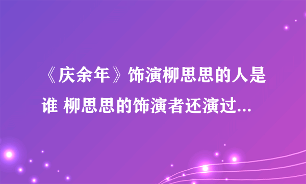 《庆余年》饰演柳思思的人是谁 柳思思的饰演者还演过什么电视剧